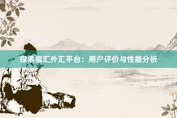 探索福汇外汇平台：用户评价与性能分析