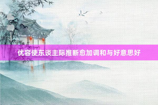 优容使东谈主际推断愈加调和与好意思好