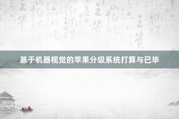 基于机器视觉的苹果分级系统打算与已毕